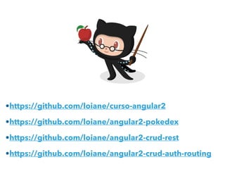 •https://github.com/loiane/curso-angular2
•https://github.com/loiane/angular2-pokedex
•https://github.com/loiane/angular2-crud-rest
•https://github.com/loiane/angular2-crud-auth-routing
 