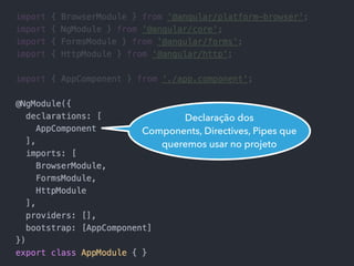 Declaração dos
Components, Directives, Pipes que
queremos usar no projeto
 
