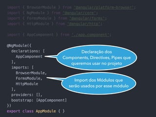 Declaração dos
Components, Directives, Pipes que
queremos usar no projeto
Import dos Módulos que
serão usados por esse módulo
 