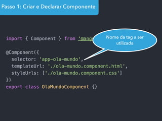 Passo 1: Criar e Declarar Componente
Nome da tag a ser
utilizada
 