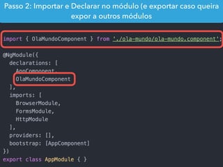 Passo 2: Importar e Declarar no módulo (e exportar caso queira
expor a outros módulos
 