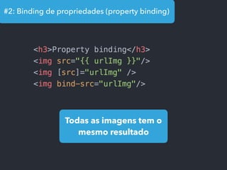 #2: Binding de propriedades (property binding)
Todas as imagens tem o
mesmo resultado
 