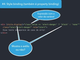 #4: Style binding (também é property binding)
Mostra o estilo
ou não?
Expressão com o
valor da variável
 