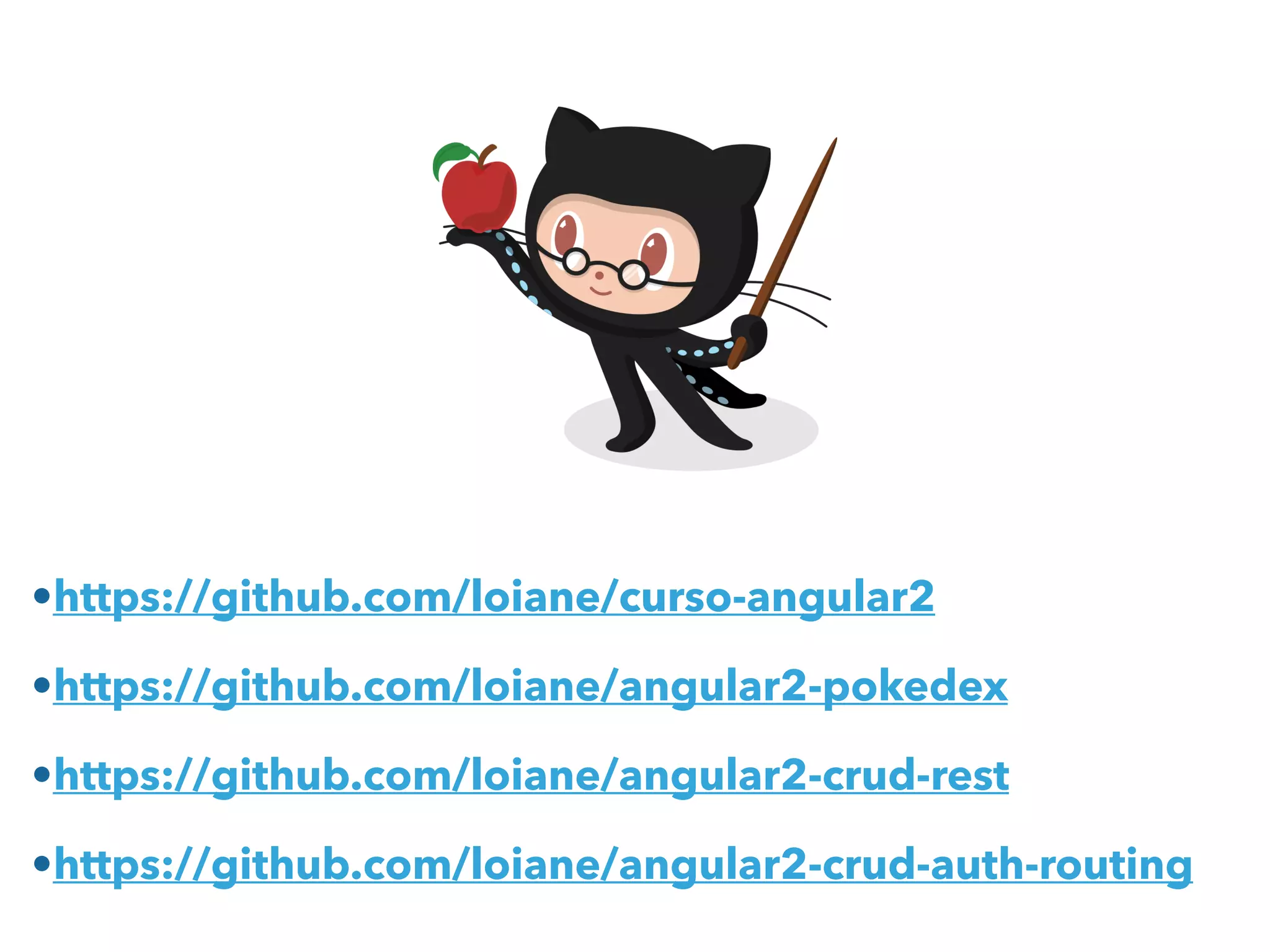 •https://github.com/loiane/curso-angular2
•https://github.com/loiane/angular2-pokedex
•https://github.com/loiane/angular2-crud-rest
•https://github.com/loiane/angular2-crud-auth-routing
 