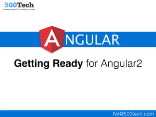 Getting Ready for Angular2
NGULAR
Nir@500tech.com
 