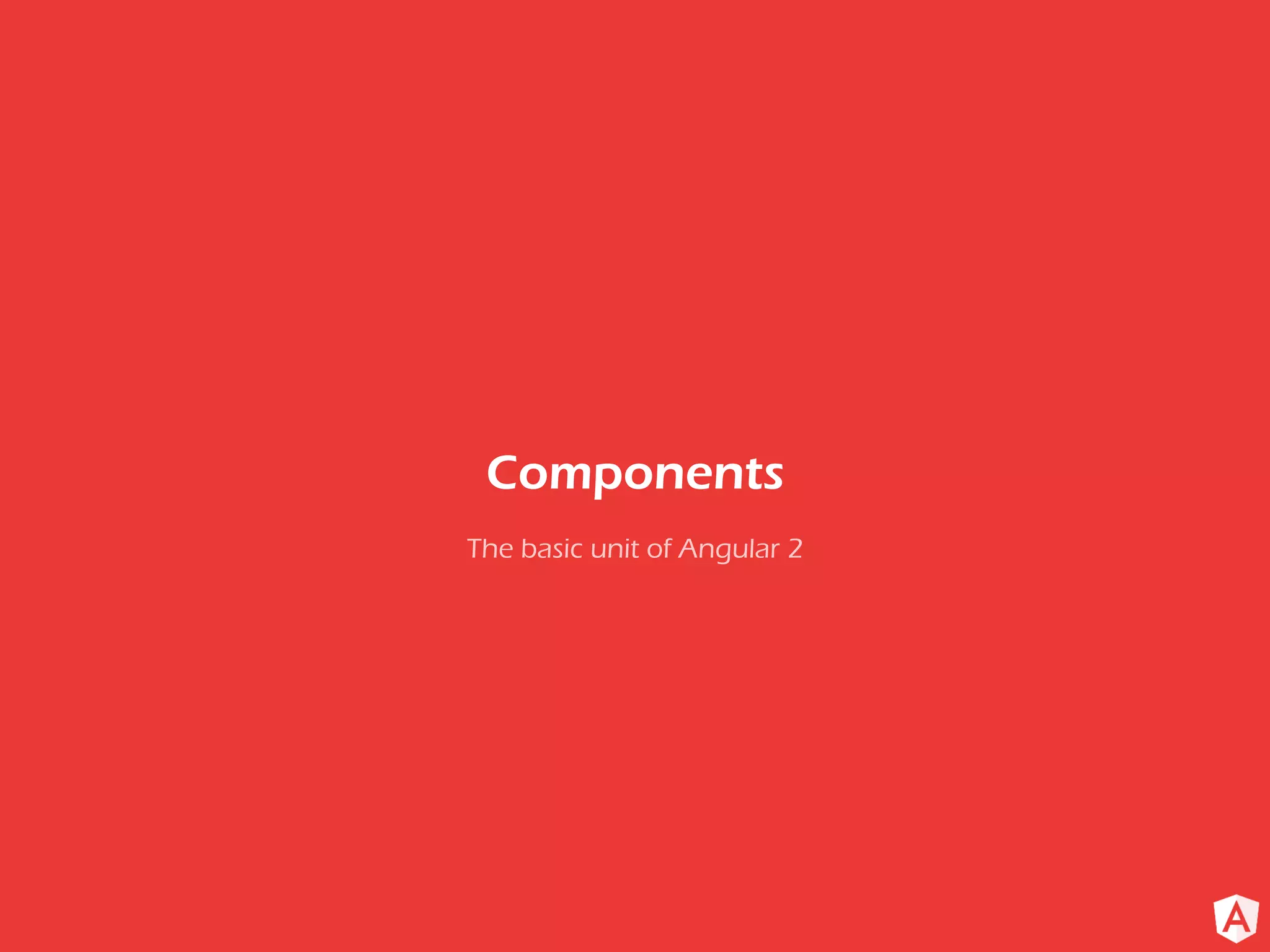 The basic unit of Angular 2
Components
 