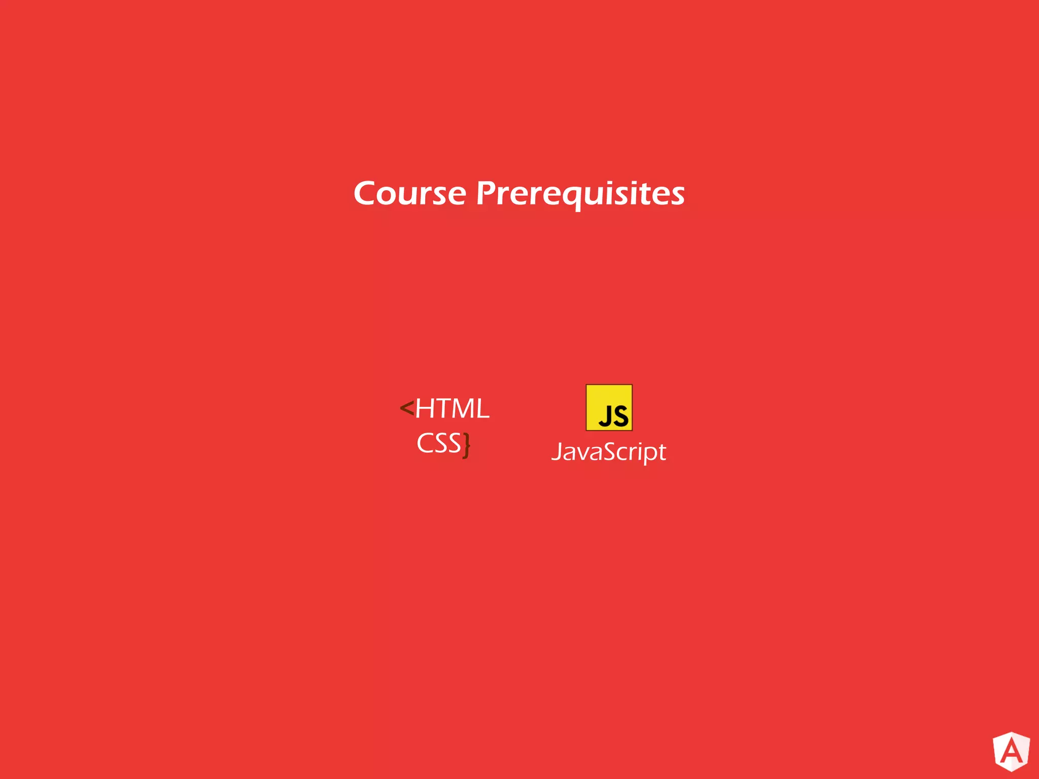 Course Prerequisites
<HTML
CSS} JavaScript
 