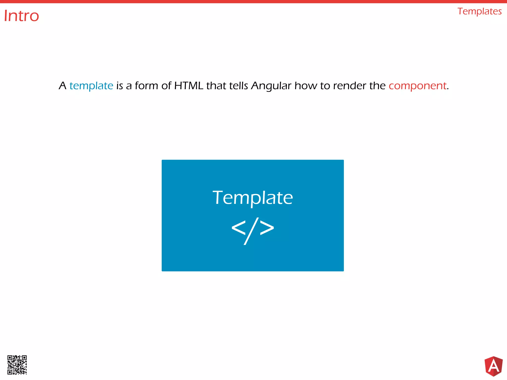 Intro Templates
A template is a form of HTML that tells Angular how to render the component.
Template
</>
 