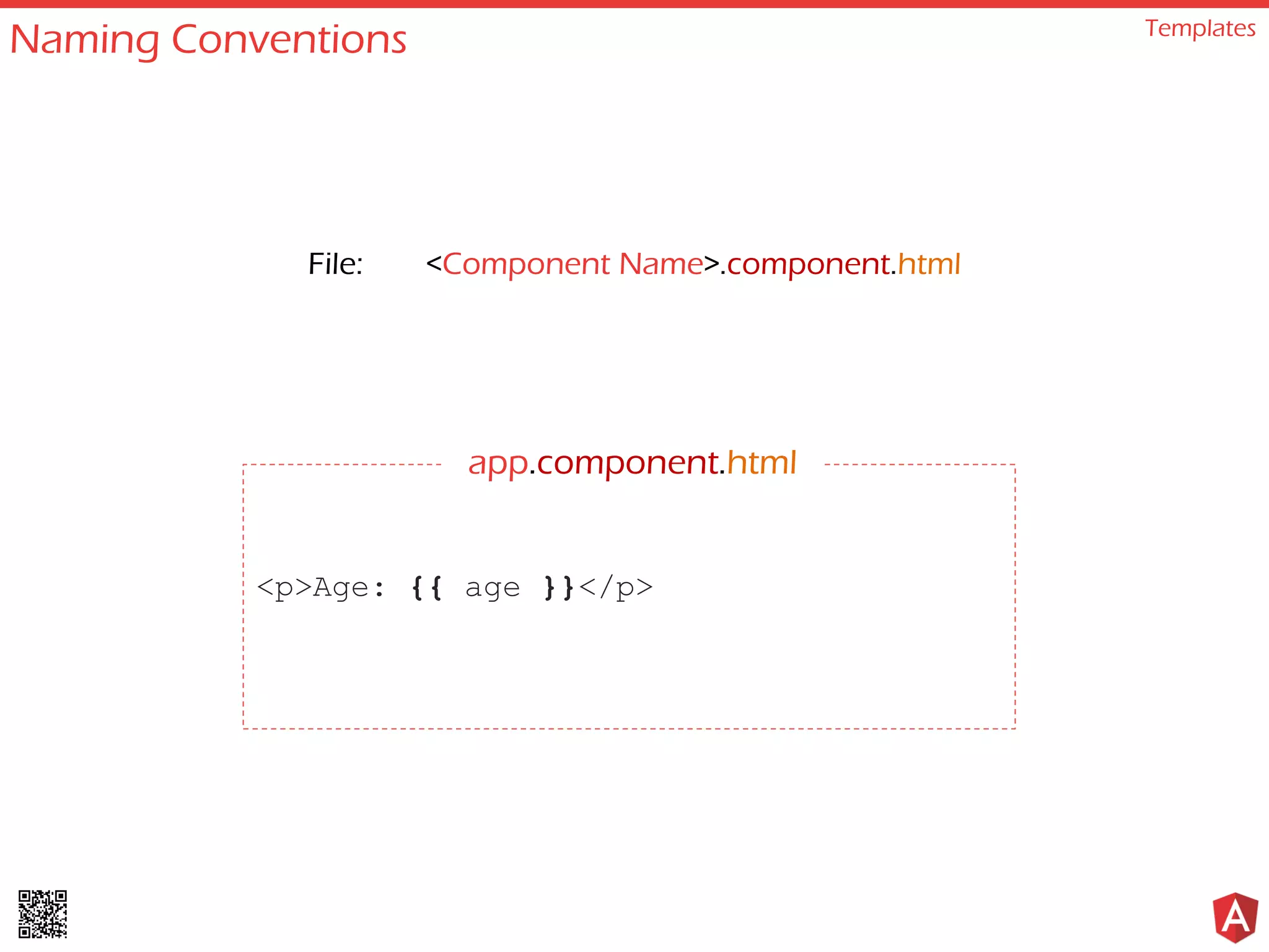 Naming Conventions Templates
<p>Age: {{ age }}</p>
File: <Component Name>.component.html
app.component.html
 