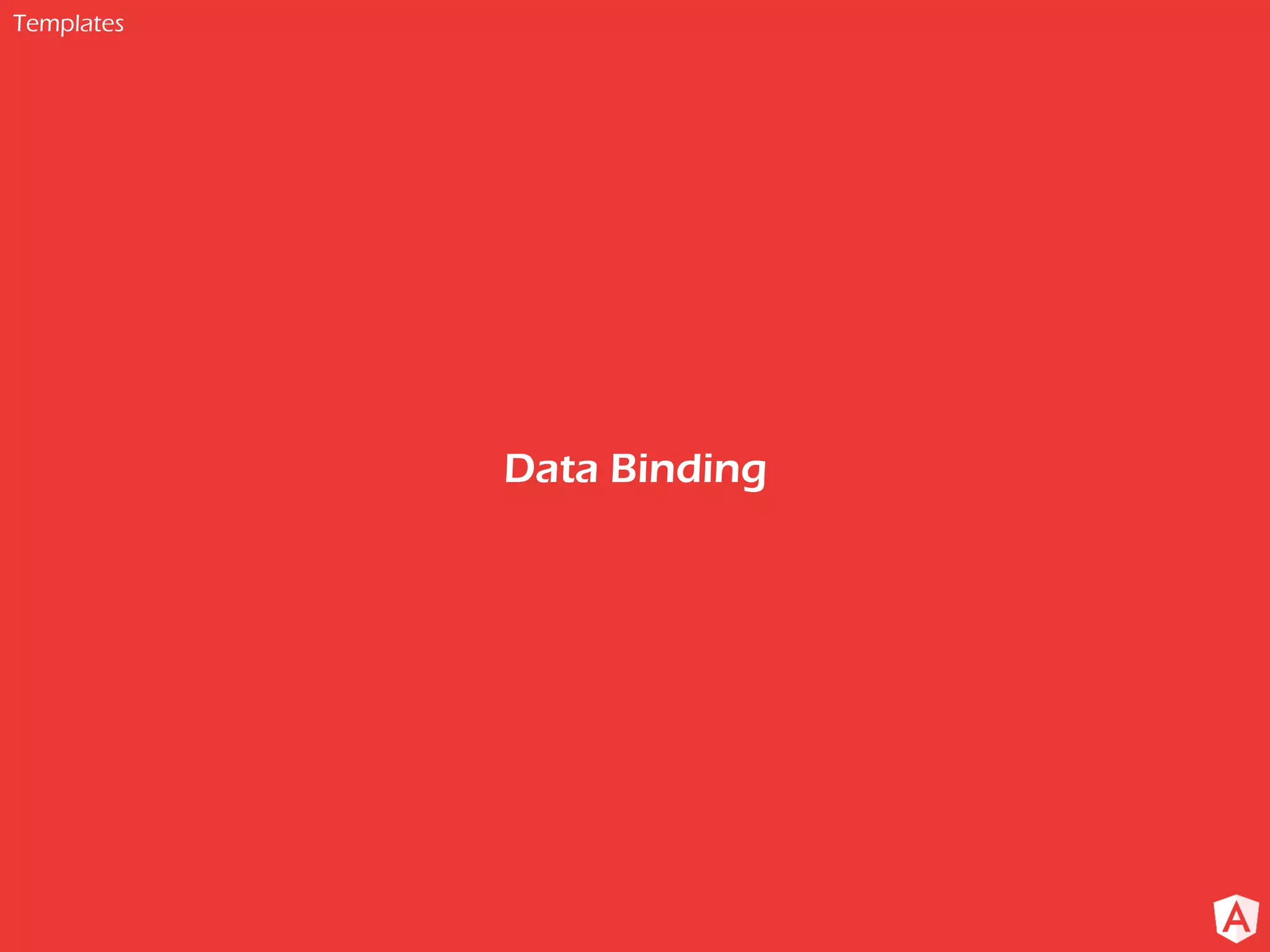 Templates
Data Binding
 