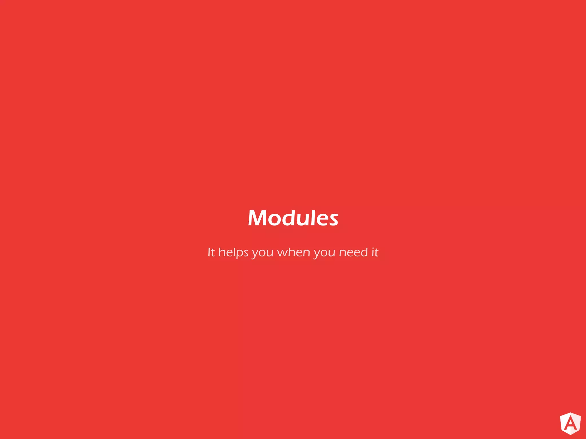 It helps you when you need it
Modules
 