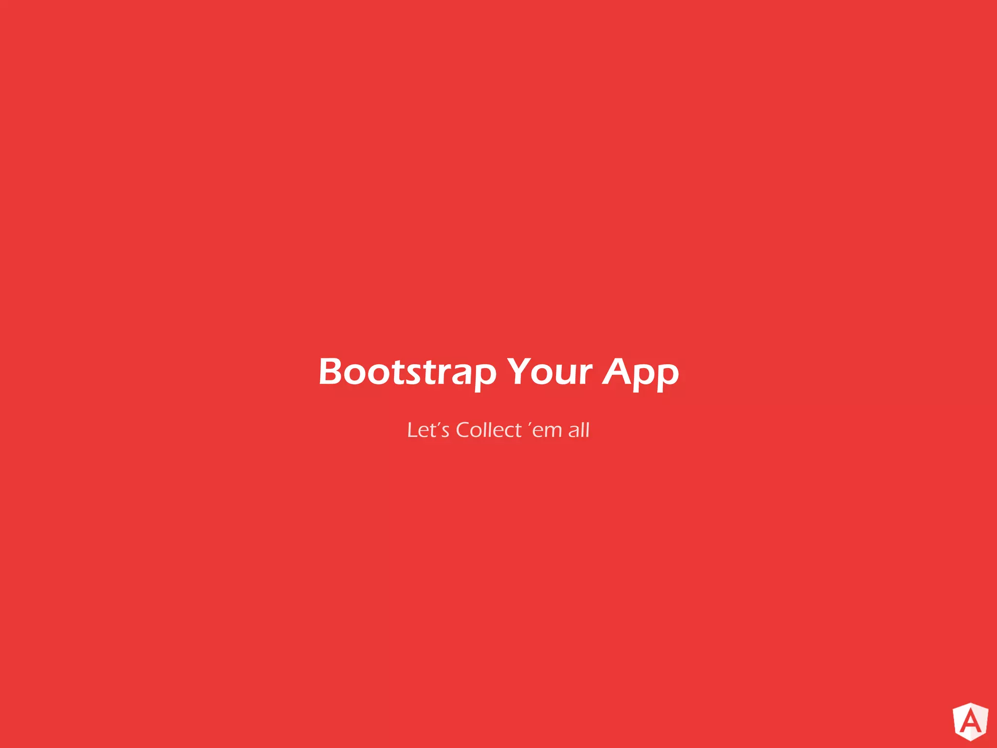 Let’s Collect ’em all
Bootstrap Your App
 