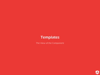 The View of the Component
Templates
 