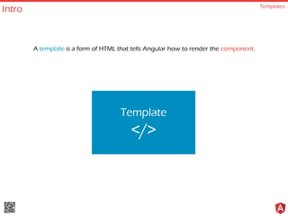 Intro Templates
A template is a form of HTML that tells Angular how to render the component.
Template
</>
 