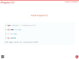 Angular CLI Angular Installation
Install Angular CLI
$ npm install -g @angular/cli
$ ng new os-app
$ cd os-app
$ ng serve
Now App serve at localhost:4200
 
