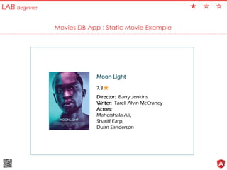 LAB Beginner
Movies DB App : Static Movie Example
Moon Light
Director: Barry Jenkins
Writer: Tarell Alvin McCraney
Actors:
Mahershala Ali,
Shariff Earp,
Duan Sanderson
7.8
 