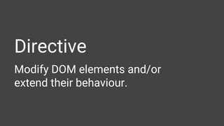 Directive
Modify DOM elements and/or
extend their behaviour.
 
