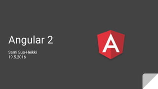 Angular 2
Sami Suo-Heikki
19.5.2016
 