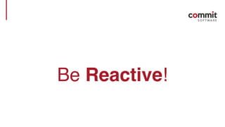 Be Reactive!
 