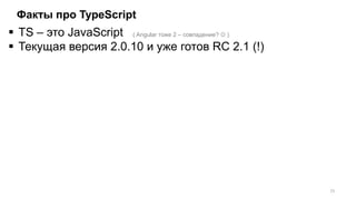 Факты про TypeScript
 TS – это JavaScript
 Текущая версия 2.0.10 и уже готов RC 2.1 (!)
15
( Angular тоже 2 – совпадение?  )
 