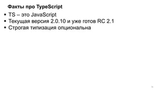 Факты про TypeScript
 TS – это JavaScript
 Текущая версия 2.0.10 и уже готов RC 2.1
 Строгая типизация опциональна
16
 
