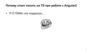 Почему стоит писать на TS при работе с Angular2
25
• П  ТОМУ, что гладиолус…
 
