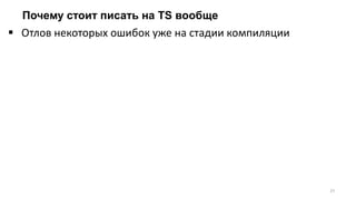 Почему стоит писать на TS вообще
27
 Отлов некоторых ошибок уже на стадии компиляции
 