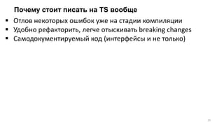 Почему стоит писать на TS вообще
29
 Отлов некоторых ошибок уже на стадии компиляции
 Удобно рефакторить, легче отыскивать breaking changes
 Самодокументируемый код (интерфейсы и не только)
 