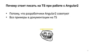 Почему стоит писать на TS при работе с Angular2
35
• Потому, что разработчики Angular2 советуют
• Все примеры в документации на TS
 