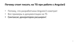 Почему стоит писать на TS при работе с Angular2
36
• Потому, что разработчики Angular2 советуют
• Все примеры в документации на TS
• Синтаксис декораторов расширен!
 
