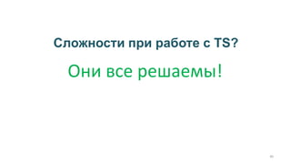 Сложности при работе с TS?
40
Они все решаемы!
 