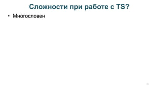Сложности при работе с TS?
41
• Многословен
 