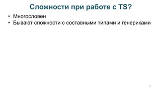 Сложности при работе с TS?
42
• Многословен
• Бывают сложности с составными типами и генериками
 