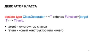 ДЕКОРАТОР КЛАССА
54
 target - конструктор класса
 return - новый конструктор или ничего
declare type ClassDecorator = <T extends Function>(target
:T) => T| void;
 