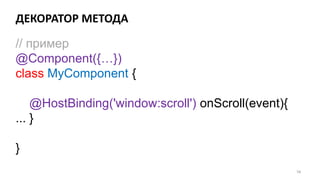 ДЕКОРАТОР МЕТОДА
58
// пример
@Component({…})
class MyComponent {
@HostBinding('window:scroll') onScroll(event){
... }
}
 