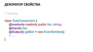 ДЕКОРАТОР СВОЙСТВА
61
// пример
class TodoComponent {
@readonly readonly public foo :string;
@Input() bar;
@Output() getBar = new EventEmitter();
// …
}
 