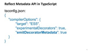 72
Reflect Metadata API in TypeScript
tsconfig.json:
{
"compilerOptions": {
"target": "ES5",
"experimentalDecorators": true,
"emitDecoratorMetadata": true
}
}
 