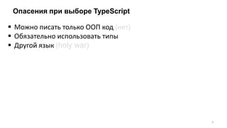 Опасения при выборе TypeScript
 Можно писать только ООП код (нет)
 Обязательно использовать типы
 Другой язык (holy war)
8
 