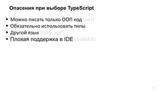 Опасения при выборе TypeScript
 Можно писать только ООП код (нет)
 Обязательно использовать типы
 Другой язык (holy war)
 Плохая поддержка в IDE (bullshit)
9
 