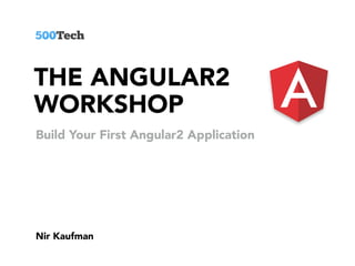 THE ANGULAR2
WORKSHOP
Nir Kaufman
Build Your First Angular2 Application
 