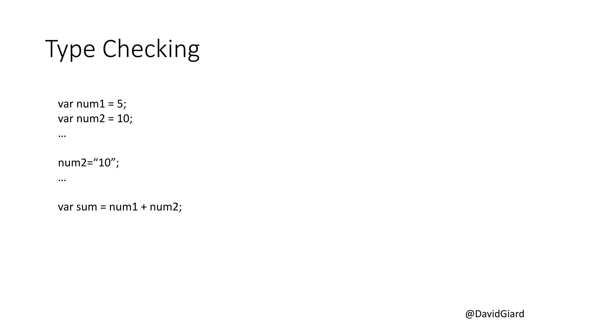 @DavidGiard
Type Checking
var num1 = 5;
var num2 = 10;
…
num2=“10”;
…
var sum = num1 + num2;
 