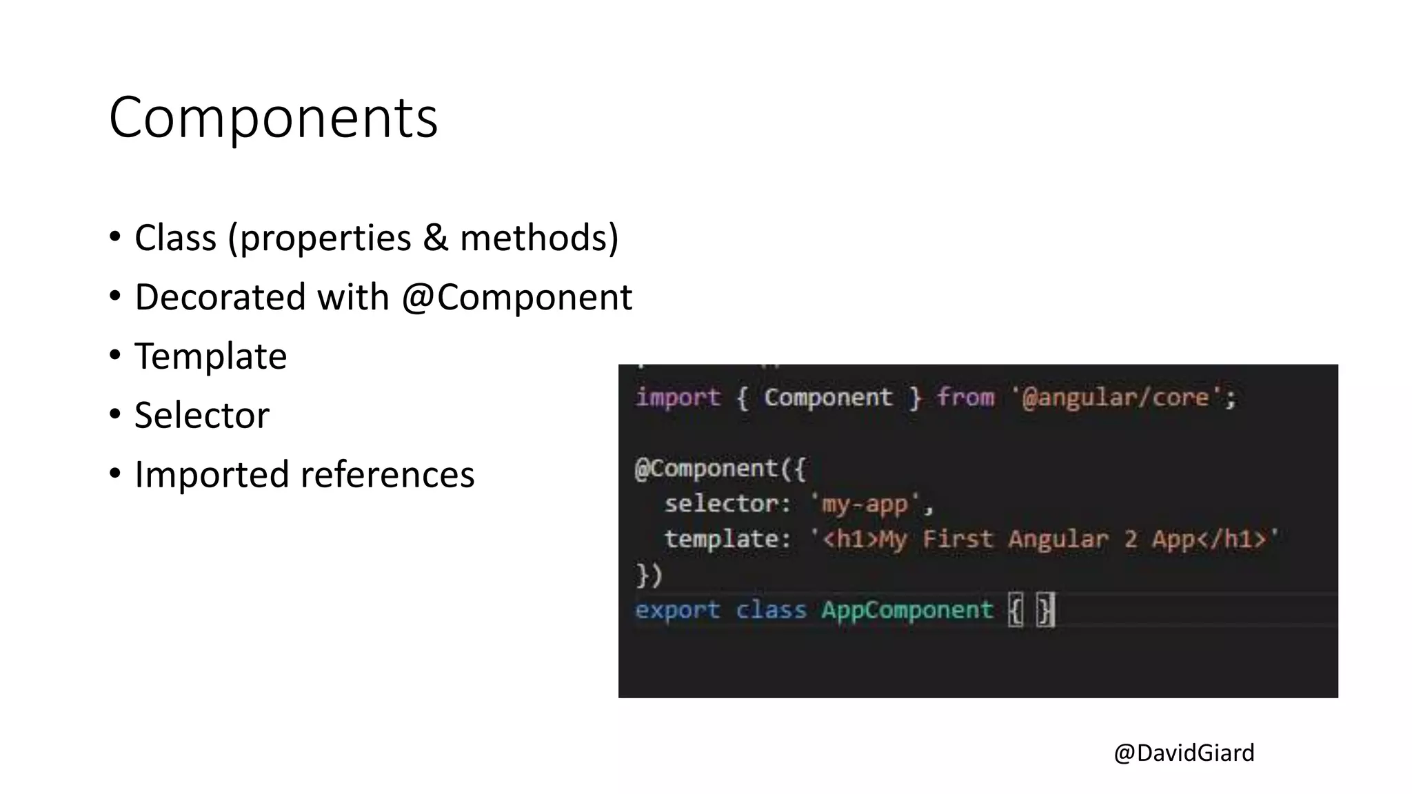 @DavidGiard
Components
• Class (properties & methods)
• Decorated with @Component
• Template
• Selector
• Imported references
 