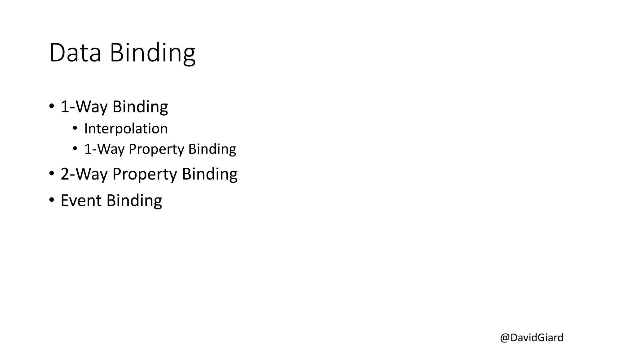 @DavidGiard
Data Binding
• 1-Way Binding
• Interpolation
• 1-Way Property Binding
• 2-Way Property Binding
• Event Binding
 