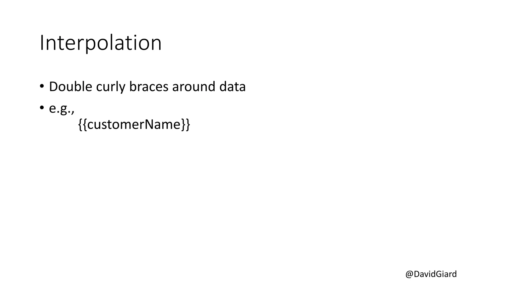 @DavidGiard
Interpolation
• Double curly braces around data
• e.g.,
{{customerName}}
 