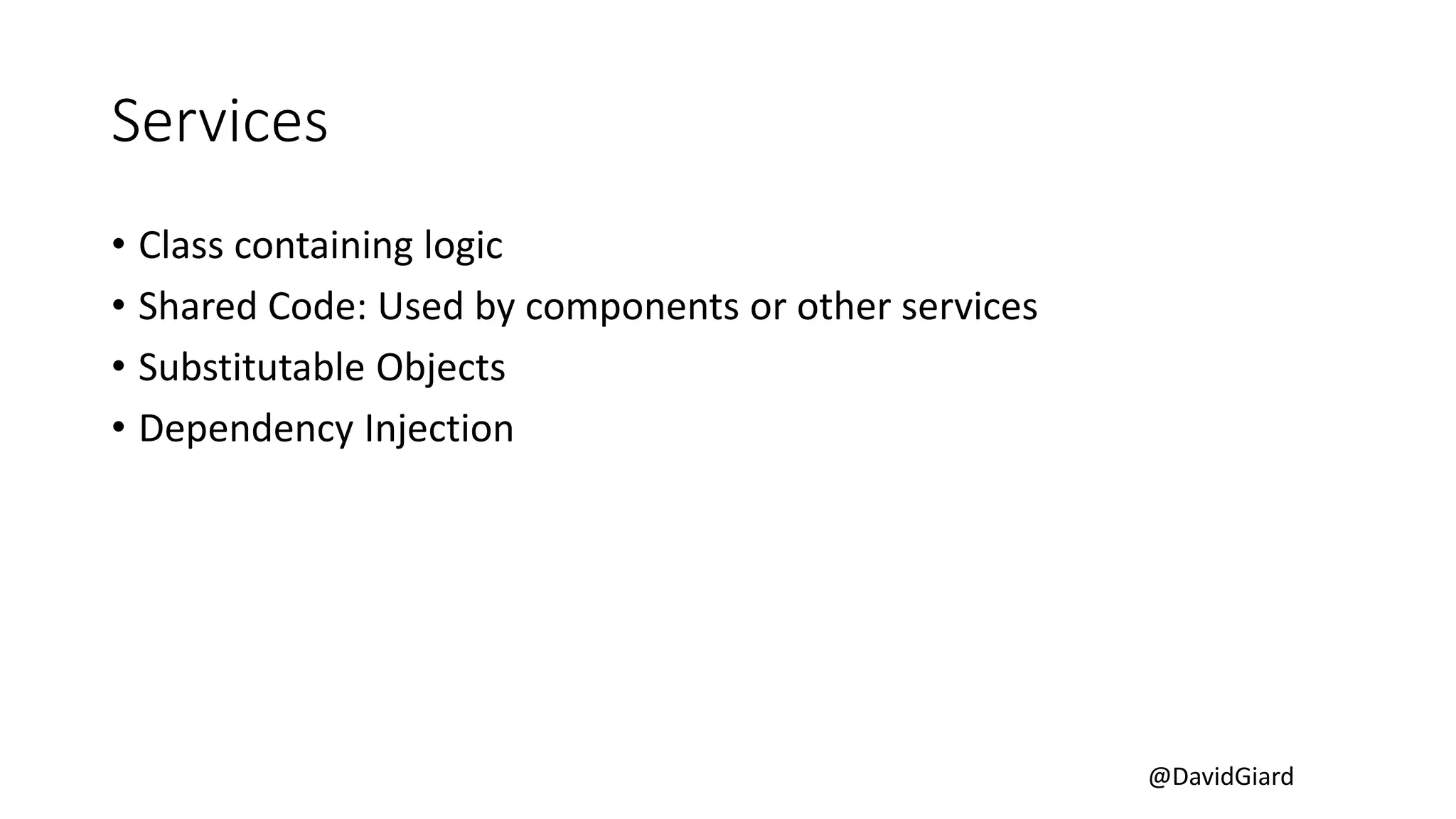 @DavidGiard
Services
• Class containing logic
• Shared Code: Used by components or other services
• Substitutable Objects
• Dependency Injection
 