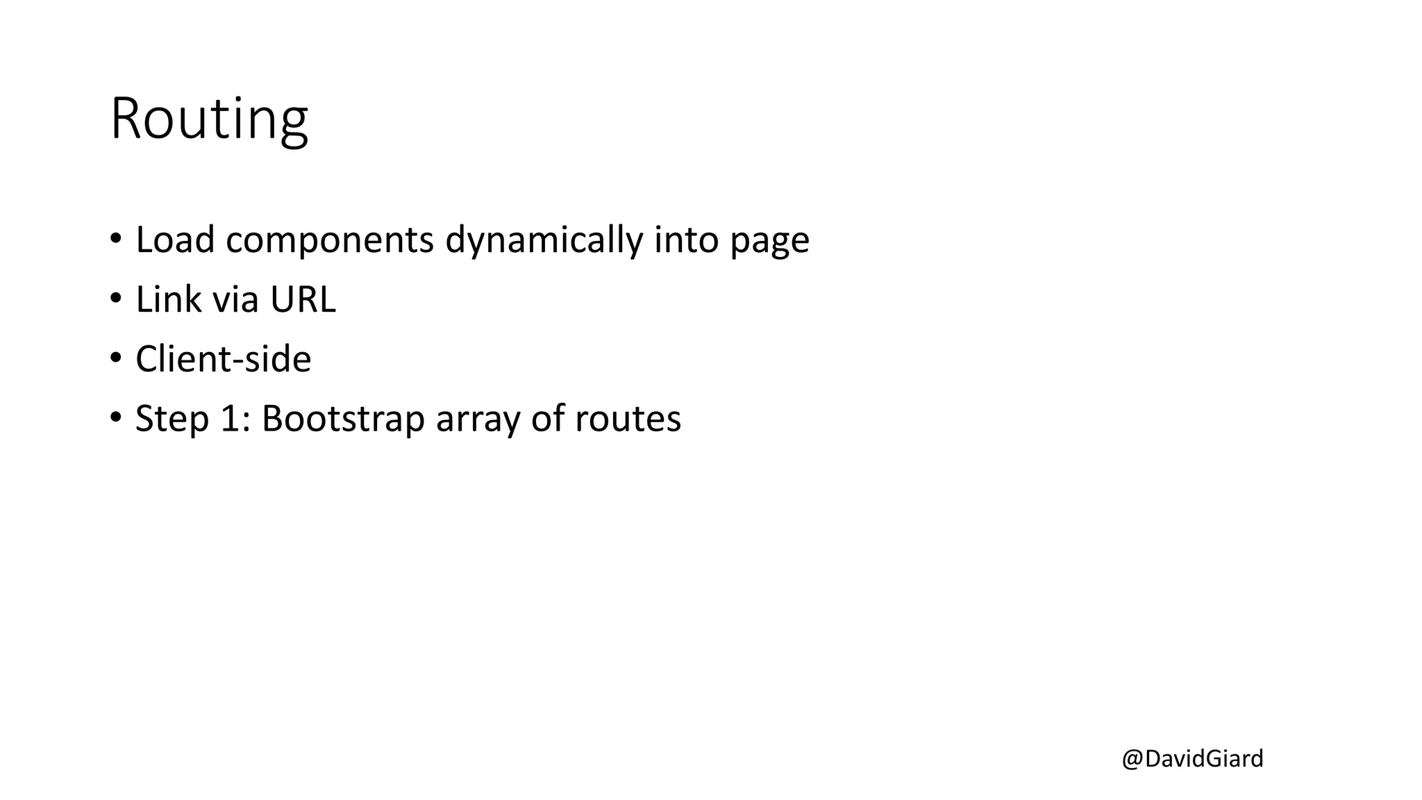 @DavidGiard
Routing
• Load components dynamically into page
• Link via URL
• Client-side
• Step 1: Bootstrap array of routes
 