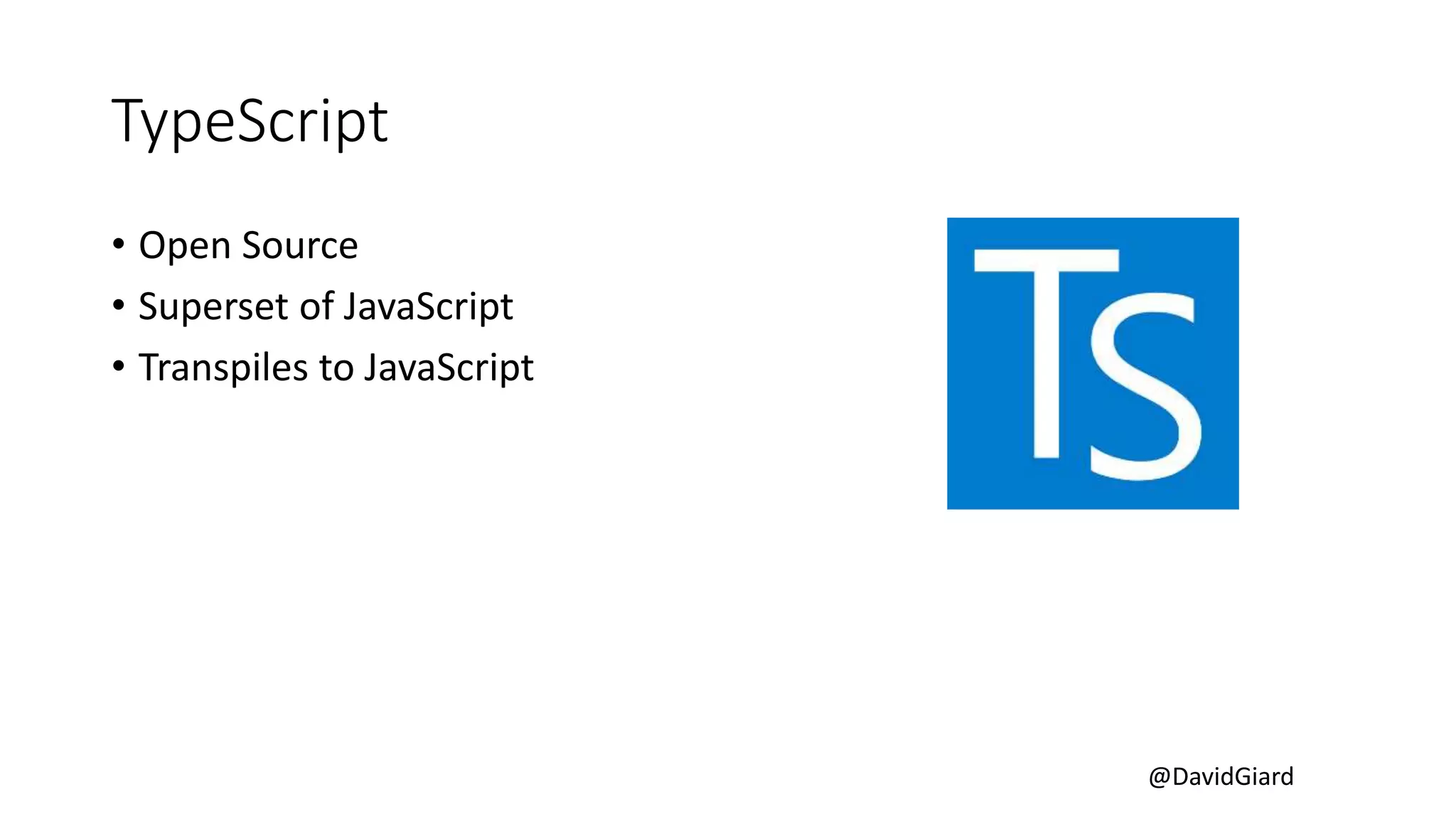 @DavidGiard
TypeScript
• Open Source
• Superset of JavaScript
• Transpiles to JavaScript
 