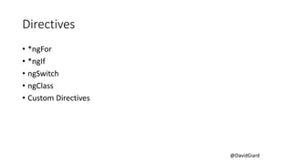 @DavidGiard
Directives
• *ngFor
• *ngIf
• ngSwitch
• ngClass
• Custom Directives
 