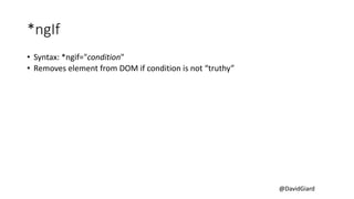@DavidGiard
*ngIf
• Syntax: *ngif="condition"
• Removes element from DOM if condition is not “truthy”
 