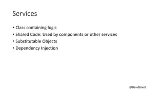 @DavidGiard
Services
• Class containing logic
• Shared Code: Used by components or other services
• Substitutable Objects
• Dependency Injection
 